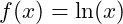 f(x) = \ln(x)