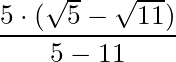 \dfrac{5 \cdot (\sqrt{5} - \sqrt{11})}{5 - 11}
