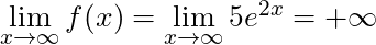 \lim \limits_{x \to \infty} f(x) = \lim \limits_{x \to \infty} 5e^{2x} = +\infty