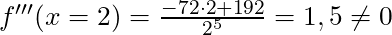 f'''(x = 2) = \frac{-72 \cdot 2 + 192}{2^5} = 1,5 \neq 0