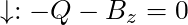 \downarrow:  -Q - B_z = 0