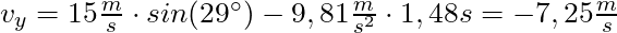 v _y = 15 \frac{m}{s} \cdot sin(29^\circ) - 9,81 \frac{m}{s^2} \cdot 1,48s = -7,25 \frac{m}{s}