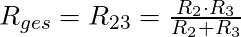   R_{ges} = R_{23} = \frac{R_2 \cdot R_3}{R_2 + R_3}