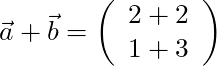 \vec{a} + \vec{b} = \left( \begin{array}{c} 2 + 2 \\ 1 + 3 \end{array} \right)