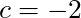 c = -2