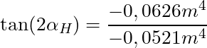 \tan(2 \alpha_H) = \dfrac{-0,0626m^4}{-0,0521m^4}