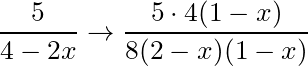 \dfrac{5}{4-2x} \rightarrow \dfrac{5 \cdot 4(1-x)}{8 (2-x)(1-x)}