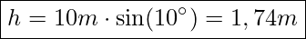  \boxed{h = 10 m \cdot \sin(10^\circ) = 1,74 m}