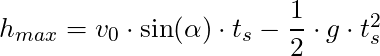 h_{max} = v_0 \cdot \sin(\alpha) \cdot t_s - \dfrac{1}{2} \cdot g \cdot t_s^2