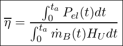 \boxed{ \overline{\eta} = \frac{\int_{0}^{t_a} P_{el} (t) dt}{\int_{0}^{t_a} \dot{m}_B (t) H_U dt} }