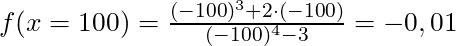 f(x = 100) = \frac{(-100)^3 + 2 \cdot (-100)}{(-100)^4 - 3} = -0,01