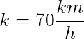 k = 70 \dfrac{km}{h}
