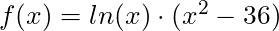 f(x) = ln(x) \cdot (x^2 - 36)