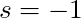 s = -1