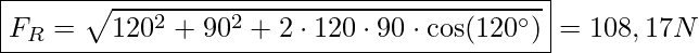  \boxed{F_R = \sqrt{120^2 + 90^2 + 2 \cdot 120 \cdot 90 \cdot \cos(120^\circ)}} = 108,17 N