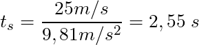 t_s = \dfrac{25 m/s}{9,81 m/s^2} = 2,55 \; s