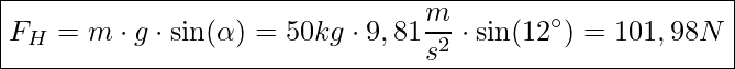  \boxed{F_H = m \cdot g \cdot \sin(\alpha) = 50 kg \cdot 9,81 \dfrac{m}{s^2} \cdot \sin(12^\circ) = 101,98 N}