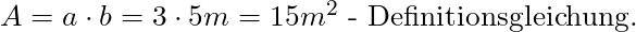 A = a \cdot b = 3 \cdot 5 m = 15 m^2 \text{ - Definitionsgleichung. } 
