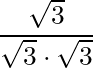 \dfrac{\sqrt{3}}{\sqrt{3} \cdot \sqrt{3}}