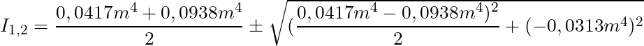 I_{1,2} = \dfrac{0,0417m^4 + 0,0938m^4}{2} \pm \sqrt{(\dfrac{0,0417m^4 - 0,0938m^4)^2}{2} + (-0,0313m^4)^2}