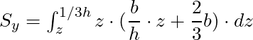 S_y = \int_{z}^{1/3h} z \cdot (\dfrac{b}{h} \cdot z + \dfrac{2}{3} b) \cdot dz