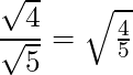 \dfrac{\sqrt{4}}{\sqrt{5}} = \sqrt{\frac{4}{5}}