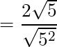 = \dfrac{2\sqrt{5}}{\sqrt{5^2} }