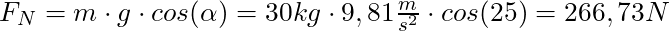 F_N = m \cdot g \cdot cos(\alpha) = 30 kg \cdot 9,81 \frac{m}{s^2} \cdot cos(25°) = 266,73 N