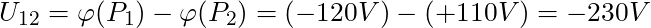   U_{12} = \varphi (P_1) - \varphi (P_2) = (-120 V ) - (+110 V) = -230 V