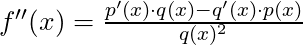 f''(x) = \frac{p'(x) \cdot q(x) - q'(x) \cdot p(x)}{q(x)^2}