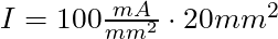   I = 100 \frac{mA}{mm^2} \cdot 20 mm^2