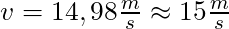 v = 14,98 \frac{m}{s} \approx 15 \frac{m}{s}