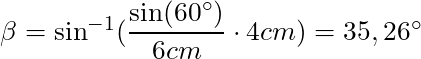 \beta = \sin^{-1} (\dfrac{\sin(60^\circ)}{6 cm} \cdot 4 cm) = 35,26^\circ