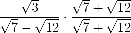 \dfrac{\sqrt{3}}{\sqrt{7} - \sqrt{12}} \cdot \dfrac{\sqrt{7} + \sqrt{12}}{\sqrt{7} + \sqrt{12}}