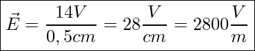  \boxed{ \vec{E} = \frac{14 V}{0,5 cm} = 28 \frac{V}{cm} = 2800 \frac{V}{m}}