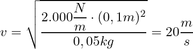 v = \sqrt{\dfrac{2.000 \dfrac{N}{m} \cdot (0,1 m)^2}{0,05 kg}} = 20 \dfrac{m}{s}
