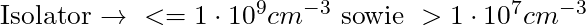 \text{Isolator → } <= 1 \cdot 10^9 cm^{-3} \text{ sowie } > 1 \cdot 10^{7} cm^{-3}
