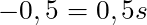 -0,5 = 0,5s