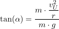 \tan (\alpha) = \dfrac{ m \cdot \dfrac{v_U^2}{r}}{m \cdot g}