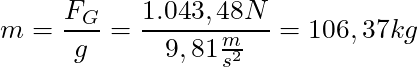 m = \dfrac{F_G}{g} = \dfrac{1.043,48 N}{9,81 \frac{m}{s^2}} = 106,37 kg