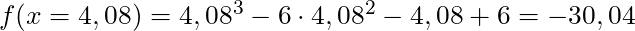 f(x = 4,08) = 4,08^3 - 6 \cdot 4,08^2 - 4,08 + 6 = -30,04