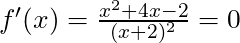 f'(x) =\frac{x^2+4x-2}{(x+2)^2} = 0