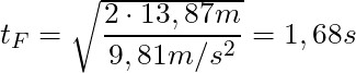 t_F = \sqrt{\dfrac{2 \cdot 13,87 m}{9,81 m/s^2}} = 1,68 s