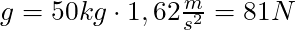 g = 50 kg \cdot 1,62 \frac{m}{s^2} = 81 N