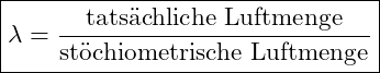 \boxed{\lambda = \frac{\text{tats&auml;chliche Luftmenge}}{\text{st&ouml;chiometrische Luftmenge}}}