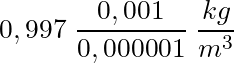 0,997 \; \dfrac{ 0,001}{0,000001} \; \dfrac{kg}{ m^3}