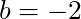 b = -2