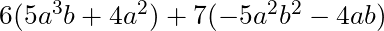 6(5a^3b + 4a^2) + 7(-5a^2b^2 - 4ab)