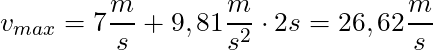 v_{max} = 7 \dfrac{m}{s} + 9,81 \dfrac{m}{s^2} \cdot 2s = 26,62 \dfrac{m}{s}