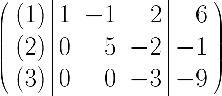 \begin{huge} \left( \begin{array}{r|rrr|r} (1) & 1 & -1 & 2 & 6 \\ (2) & 0 & 5 & -2 & -1 \\ (3) & 0 & 0 & -3 & -9 \end{array} \right) \end{huge}